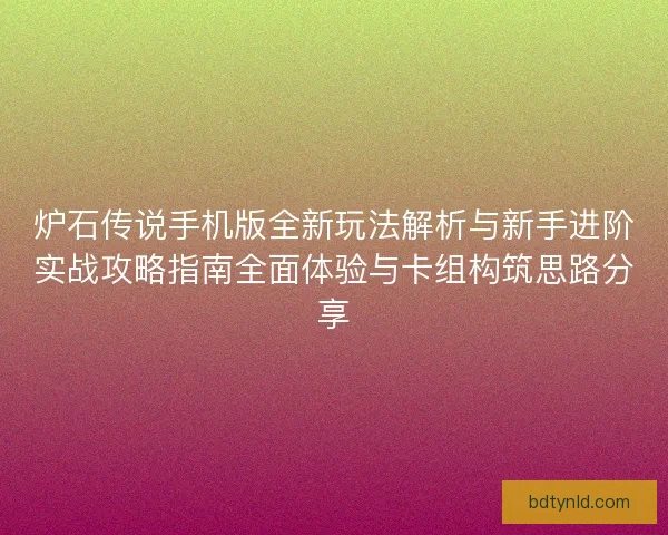 炉石传说手机版全新玩法解析与新手进阶实战攻略指南全面体验与卡组构筑思路分享