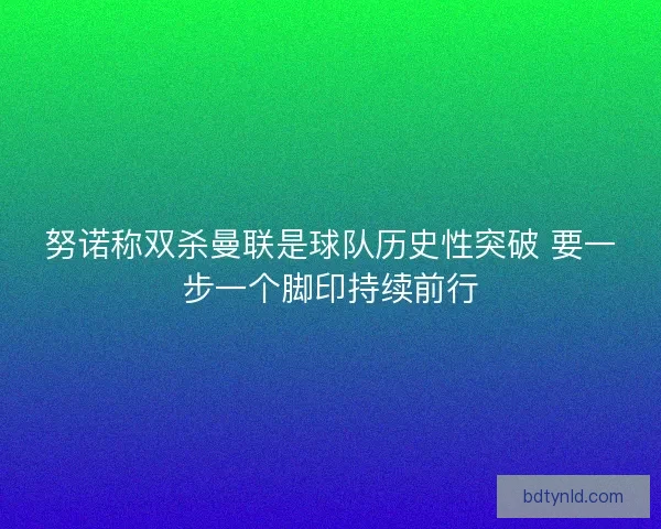 努诺称双杀曼联是球队历史性突破 要一步一个脚印持续前行