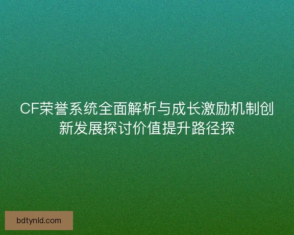 CF荣誉系统全面解析与成长激励机制创新发展探讨价值提升路径探