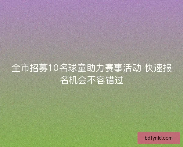 全市招募10名球童助力赛事活动 快速报名机会不容错过