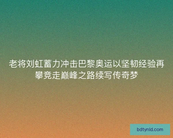 老将刘虹蓄力冲击巴黎奥运以坚韧经验再攀竞走巅峰之路续写传奇梦