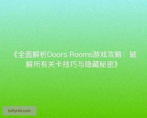《全面解析Doors Rooms游戏攻略：破解所有关卡技巧与隐藏秘密》